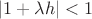 $|1+\lambda h|<1$
