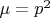 $\mu=p^2$
