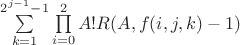 $\sum\limits_{k=1}^{2^{j-1}-1}\prod\limits_{i=0}^{2}A!R(A,f(i,j,k)-1)\right)$ $\sum\limits_{k=1}^{2^{j-1}-1}\prod\limits_{i=0}^{2}A!R(A,f(i,j,k)-1)\right)$