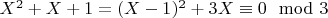 $X^2 + X + 1 = (X-1)^2 + 3X\equiv0\mod3$