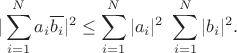 $$|\sum_{i=1}^N a_i\overline{b_i}|^2\leq \sum_{i=1}^N|a_i|^2\, \, \sum_{i=1}^N|b_i|^2.$$