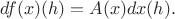 $$
df(x)(h) = A(x)dx(h).
$$ $$
df(x)(h) = A(x)dx(h).
$$