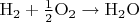 $\mathrm{H_2 + \frac{1}{2}O_2 \rightarrow H_2 O }$