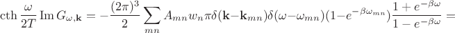 $$\cth \frac{\omega}{2T} \operatorname{Im} G_{\omega , \mathbf {k}} = - \frac{(2\pi)^3}{2}\sum_{mn}A_{mn}w_n\pi\delta(\mathbf{k} - \mathbf{k}_{mn})\delta(\omega-\omega_{mn}) (1 - e^{-\beta\omega_{mn}}) \frac{1+e^{-\beta \omega}}{1-e^{-\beta \omega}}=$$