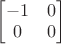 $\begin{bmatrix}-1&0\\0&0\end{bmatrix}$