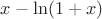 $x-\ln(1+x)$