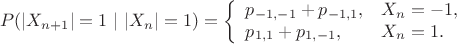 $$P(|X_{n+1}|=1 \ | \  |X_n|=1)=\left\{ \begin{array}{ll}
p_{-1,-1}+p_{-1,1}, & X_n=-1, \\
p_{1,1}+p_{1,-1}, & X_n=1.
\end{array} \right.$$