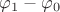 $\varphi_1 - \varphi_0$