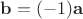 $\mathbf b=(-1)\mathbf a$