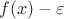 $f(x)- \varepsilon $