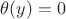 $\theta(y) = 0$