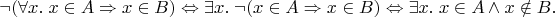$$\neg(\forall x.\; x\in A\Rightarrow x\in B) \Leftrightarrow \exists x.\;\neg(x\in A\Rightarrow x\in B)\Leftrightarrow \exists x.\; x\in A\wedge x\notin B.$$