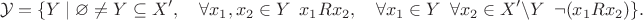$$\mathcal Y = \{Y \mid \varnothing \neq Y \subseteq X',\quad \forall x_1, x_2 \in Y \enskip x_1 R x_2,\quad \forall x_1 \in Y \enskip \forall x_2 \in X' \setminus Y \enskip \neg (x_1 R x_2) \}.$$
