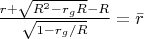$\frac{r+\sqrt{R^2-r_gR}-R} {\sqrt{1-r_g/R}}=\bar{r}$