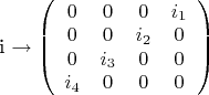i \rightarrow 
\left( \begin{array}{cccc}
0 & 0 & 0 & i_1 \\
0 & 0 & i_2 & 0 \\
0 & i_3 & 0 & 0 \\
i_4 & 0 & 0 & 0 
\end{array} \right)