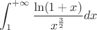$$\int^{+\infty}_1 \frac{\ln(1+x)}{x^\frac{3}{2}} dx$$