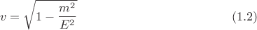 $$v= \sqrt{1-\frac {m^2} {E^2}}\ \eqno (1.2)$$