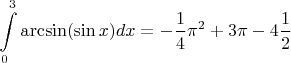 $$\int\limits^{3}_{0}\arcsin(\sin x)dx=-\frac{1}{4}\pi^2+3\pi-4\frac{1}{2}$$
