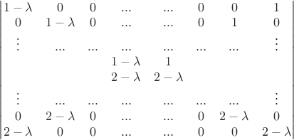 $\begin{vmatrix}  1-\lambda & 0 & 0 & ... & ... & 0 & 0 & 1 \\
 0 & 1-\lambda & 0 & ... & ... & 0 & 1 & 0 \\
 \vdots & ... & ... & ... & ... & ... & ... & \vdots \\
& & &  1-\lambda & 1  & & \\
& & &  2-\lambda  & 2-\lambda  & & \\
 \vdots & ... & ... & ... & ... & ... & ... & \vdots \\
 0 & 2-\lambda  & 0 & ... & ... & 0 & 2-\lambda & 0 \\
2-\lambda  & 0 & 0 & ... & ... & 0 & 0 & 2-\lambda \\
\end{vmatrix}$