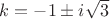 $k=-1\pm i\sqrt{3}$
