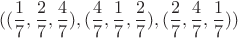 $$((\frac 1 7, \frac 2 7, \frac 4 7), (\frac 4 7, \frac 1 7, \frac 2 7), (\frac 2 7, \frac 4 7, \frac 1 7))$$