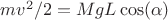 $mv^2/2 = MgL\cos($\alpha&)$