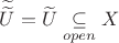 $\widetilde{\widetilde{U}}=\widetilde{U}\underset{open}{ \subseteq }X$