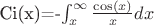 Ci(x)=-\int_{x}^{\infty}{\frac{\cos(x)}{x} dx} Ci(x)=-\int_{x}^{\infty}{\frac{\cos(x)}{x} dx}