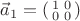 $\vec a_1=\left(\begin{smallmatrix}1&0\\0&0\end{smallmatrix}\right)$