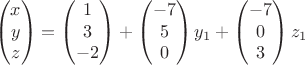 $$\begin{pmatrix}x\\ y\\ z\end{pmatrix}=\begin{pmatrix}1\\ 3\\ -2\end{pmatrix}+\begin{pmatrix}-7\\ 5\\ 0\end{pmatrix}y_1+\begin{pmatrix}-7\\ 0\\ 3\end{pmatrix}z_1$$