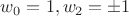 $w_0=1, w_2=\pm1$