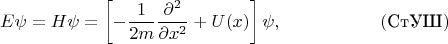 $$E\psi=H\psi=\left[-\frac{1}{2m}\frac{\partial^2}{\partial x^2}+U(x)\right]\psi,\eqno(\text{СтУШ})$$