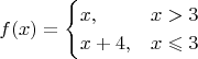 $$f(x) = \begin{cases} x, & x>3 \\ x+4, & x \leqslant 3 \end{cases}$$