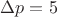 $\Delta p = 5$ $\Delta p = 5$