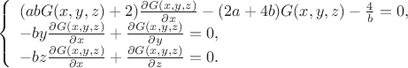 $$\left\{%
\begin{array}{ll}
(abG(x,y,z)+2)\frac{\partial G(x,y,z)}{\partial x} - (2a + 4b)G(x,y,z) - \frac{4}{b} = 0, \\
-by\frac{\partial G(x,y,z)}{\partial x} + \frac{\partial G(x,y,z)}{\partial y} = 0, \\
-bz\frac{\partial G(x,y,z)}{\partial x} + \frac{\partial G(x,y,z)}{\partial z} = 0. \\
\end{array}%
\right.$$ $$\left\{%
\begin{array}{ll}
(abG(x,y,z)+2)\frac{\partial G(x,y,z)}{\partial x} - (2a + 4b)G(x,y,z) - \frac{4}{b} = 0, \\
-by\frac{\partial G(x,y,z)}{\partial x} + \frac{\partial G(x,y,z)}{\partial y} = 0, \\
-bz\frac{\partial G(x,y,z)}{\partial x} + \frac{\partial G(x,y,z)}{\partial z} = 0. \\
\end{array}%
\right.$$