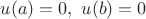 $u(a)=0,\ u(b)=0$