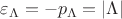 $\varepsilon _{\Lambda }=-p_{\Lambda } = |\Lambda |$