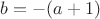 $b = -(a+1)$