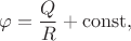 $\varphi=\dfrac{Q}{R}+\mathrm{const},$
