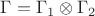 $\Gamma = \Gamma_1 \otimes \Gamma_2$