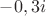 $-0,3i$