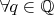 $\forall q\in \mathbb{Q}$