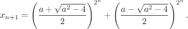 $$x_{n+1} =\left(\frac{a+\sqrt{a^2-4}}{2}\right)^{2^n} + \left(\frac{a-\sqrt{a^2-4}}{2}\right)^{2^n}.$$