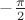 $- \frac{\pi}{2}$