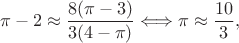 $$
\pi -2\approx \frac{8(\pi-3)}{3(4-\pi)} \Longleftrightarrow \pi\approx \frac{10}{3},
$$ $$
\pi -2\approx \frac{8(\pi-3)}{3(4-\pi)} \Longleftrightarrow \pi\approx \frac{10}{3},
$$