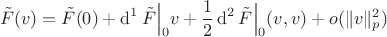 $$
\tilde{F}(v) = \tilde{F}(0) + \operatorname{d}^{1}{\tilde{F}}\Big \vert_{0} v + \frac{1}{2}\operatorname{d}^{2}{\tilde{F}}\Big \vert_{0} (v,v) + o(\Vert v \Vert_{p}^2)
$$