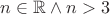 $n\in\mathbb{R}\wedge n>3$