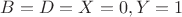$B=D=X=0, Y=1$