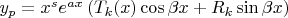 $y_p=x^s e^{a x}\left(T_k(x)\cos{\beta x}+R_k\sin{\beta x}\right)$