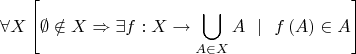 $$\[\forall X\left[ {\emptyset  \notin X \Rightarrow \exists f:X \to \bigcup\limits_{A \in X} A  \ \ | \ \ f\left( A \right) \in A} \right]\]$$